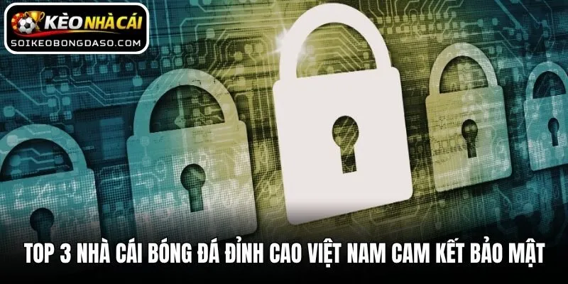 Top 3 Nhà Cái Bóng Đá Đỉnh Cao Việt Nam Đáng Chơi Nhất 2 Top 3 nhà cái bóng đá đỉnh cao Việt Nam cam kết bảo mật